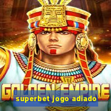 superbet jogo adiado